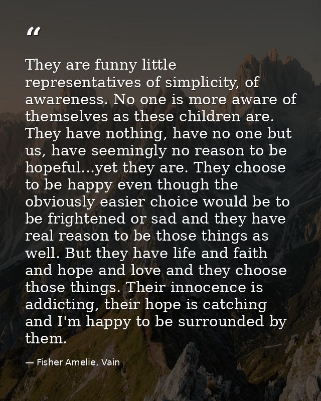 They are funny little representatives of simplicity, of awareness. No one is more aware of themselves as these children  — Fisher Amelie, Vain