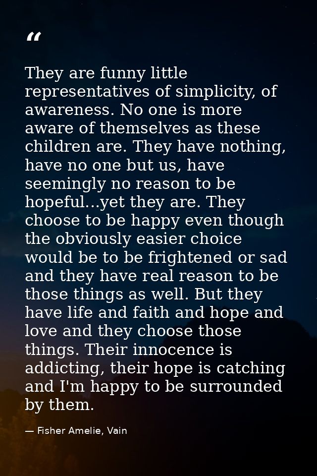 They are funny little representatives of simplicity, of awareness. No one is more aware of themselves as these children  — Fisher Amelie, Vain