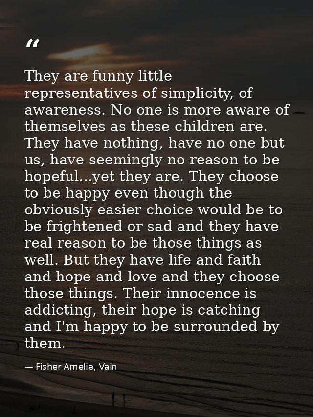 They are funny little representatives of simplicity, of awareness. No one is more aware of themselves as these children  — Fisher Amelie, Vain