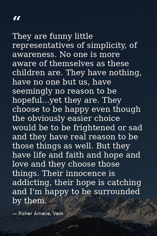 They are funny little representatives of simplicity, of awareness. No one is more aware of themselves as these children  — Fisher Amelie, Vain