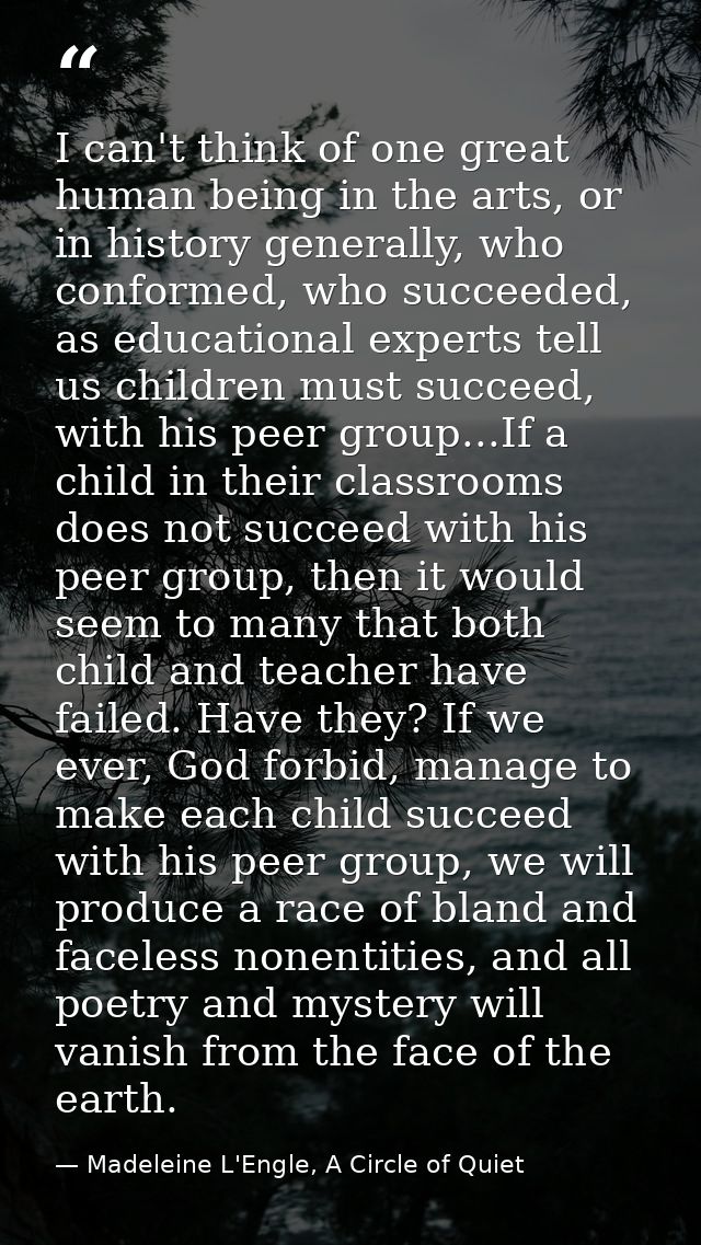 I can't think of one great human being in the arts, or in history generally, who conformed, who succeeded, as educationa — Madeleine L'Engle, A Circle of Quiet