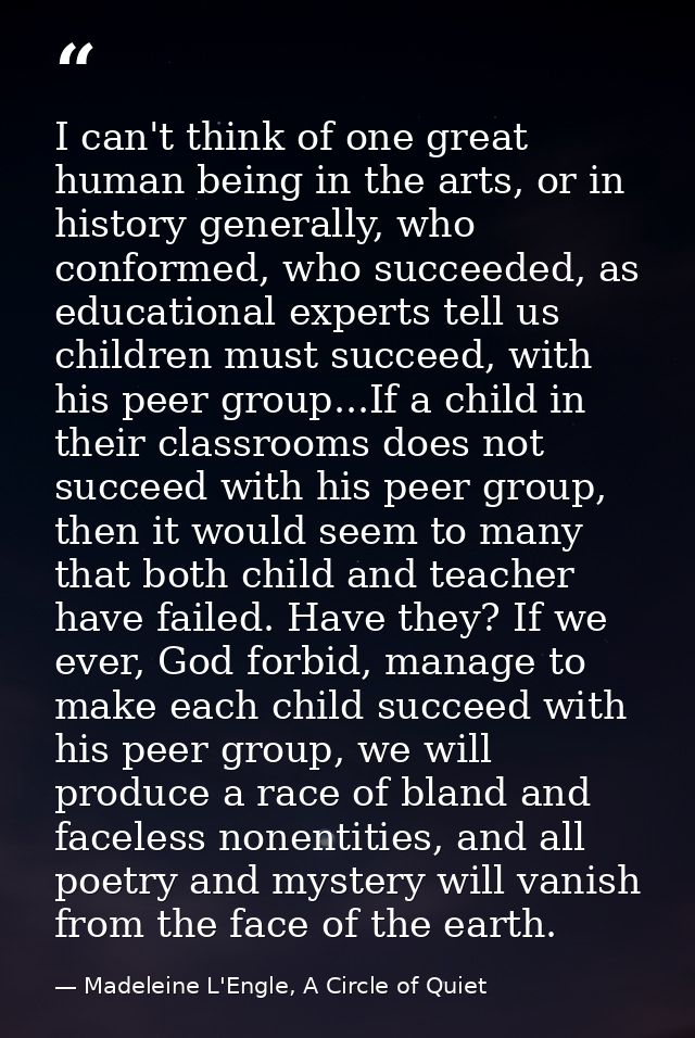 I can't think of one great human being in the arts, or in history generally, who conformed, who succeeded, as educationa — Madeleine L'Engle, A Circle of Quiet