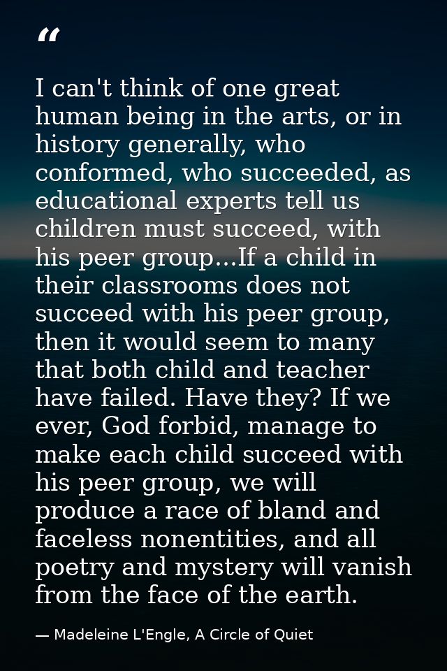 I can't think of one great human being in the arts, or in history generally, who conformed, who succeeded, as educationa — Madeleine L'Engle, A Circle of Quiet