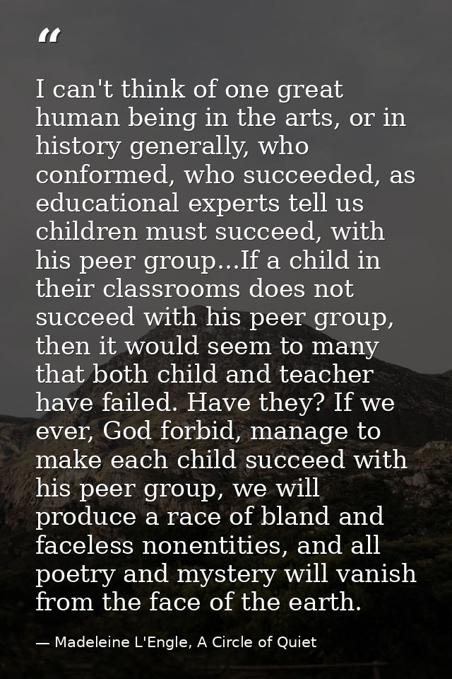 I can't think of one great human being in the arts, or in history generally, who conformed, who succeeded, as educationa — Madeleine L'Engle, A Circle of Quiet