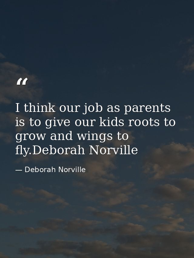 I think our job as parents is to give our kids roots to grow and wings to fly.Deborah Norville — Deborah Norville