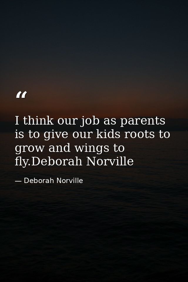 I think our job as parents is to give our kids roots to grow and wings to fly.Deborah Norville — Deborah Norville
