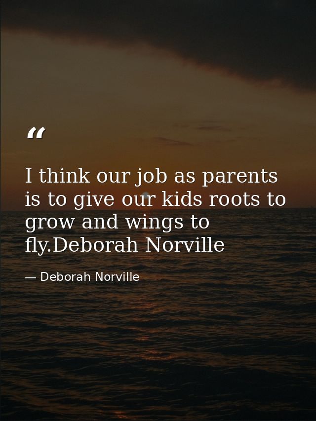 I think our job as parents is to give our kids roots to grow and wings to fly.Deborah Norville — Deborah Norville