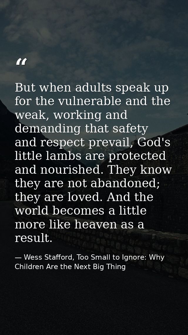 But when adults speak up for the vulnerable and the weak, working and demanding that safety and respect prevail, God's l — Wess Stafford, Too Small to Ignore: Why Children Are the Next Big Thing