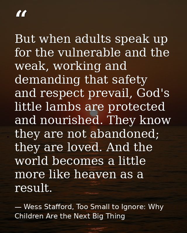 But when adults speak up for the vulnerable and the weak, working and demanding that safety and respect prevail, God's l — Wess Stafford, Too Small to Ignore: Why Children Are the Next Big Thing
