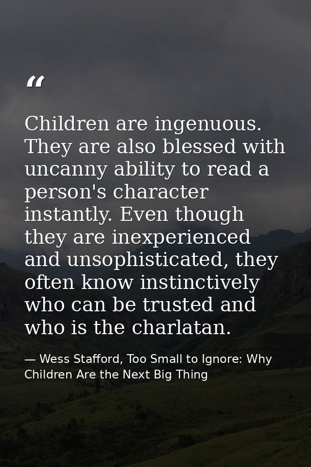 Children are ingenuous. They are also blessed with uncanny ability to read a person's character instantly. Even though t — Wess Stafford, Too Small to Ignore: Why Children Are the Next Big Thing