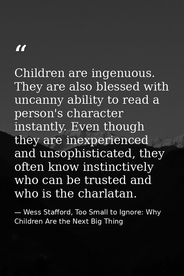 Children are ingenuous. They are also blessed with uncanny ability to read a person's character instantly. Even though t — Wess Stafford, Too Small to Ignore: Why Children Are the Next Big Thing