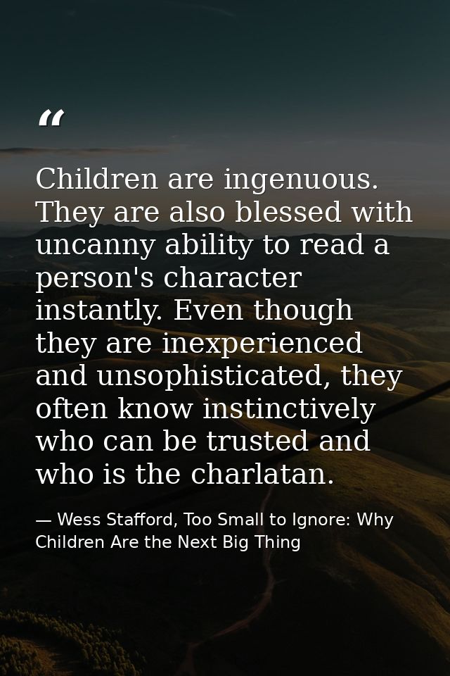Children are ingenuous. They are also blessed with uncanny ability to read a person's character instantly. Even though t — Wess Stafford, Too Small to Ignore: Why Children Are the Next Big Thing