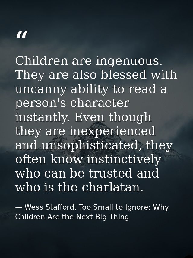 Children are ingenuous. They are also blessed with uncanny ability to read a person's character instantly. Even though t — Wess Stafford, Too Small to Ignore: Why Children Are the Next Big Thing