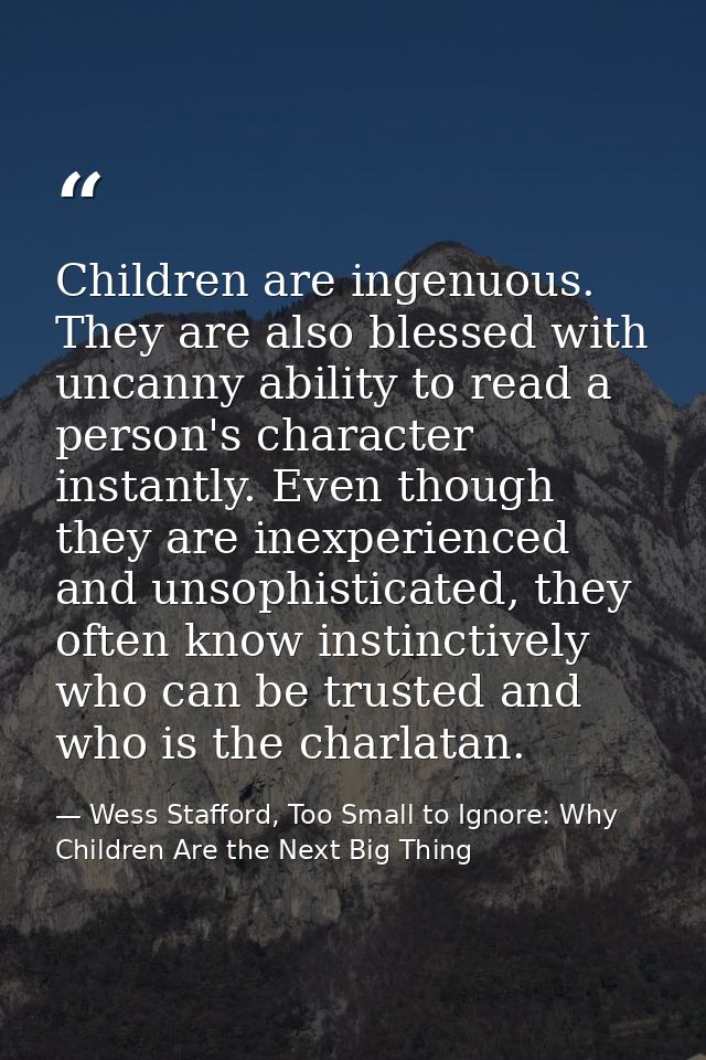 Children are ingenuous. They are also blessed with uncanny ability to read a person's character instantly. Even though t — Wess Stafford, Too Small to Ignore: Why Children Are the Next Big Thing