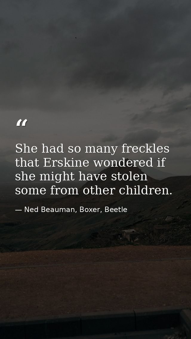 She had so many freckles that Erskine wondered if she might have stolen some from other children. — Ned Beauman, Boxer, Beetle