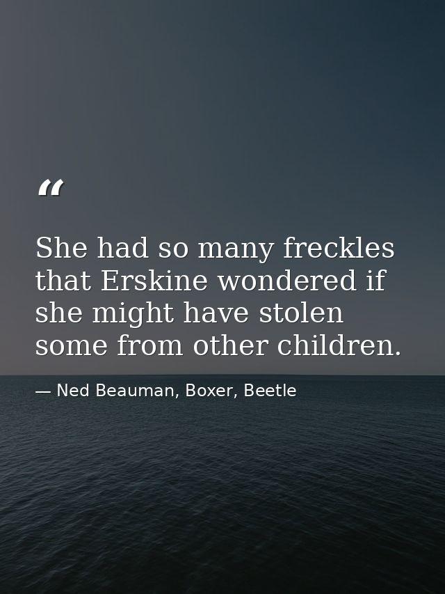 She had so many freckles that Erskine wondered if she might have stolen some from other children. — Ned Beauman, Boxer, Beetle