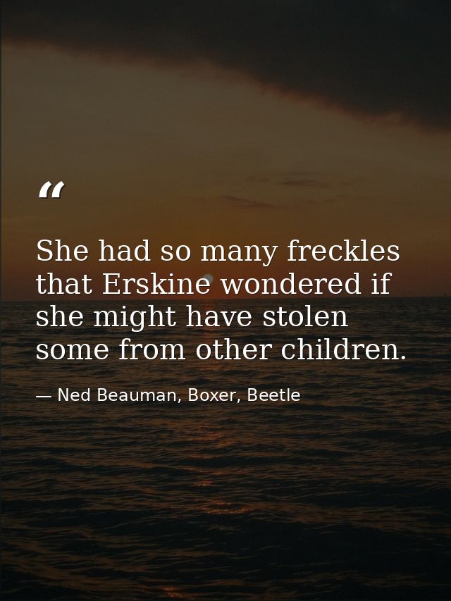 She had so many freckles that Erskine wondered if she might have stolen some from other children. — Ned Beauman, Boxer, Beetle