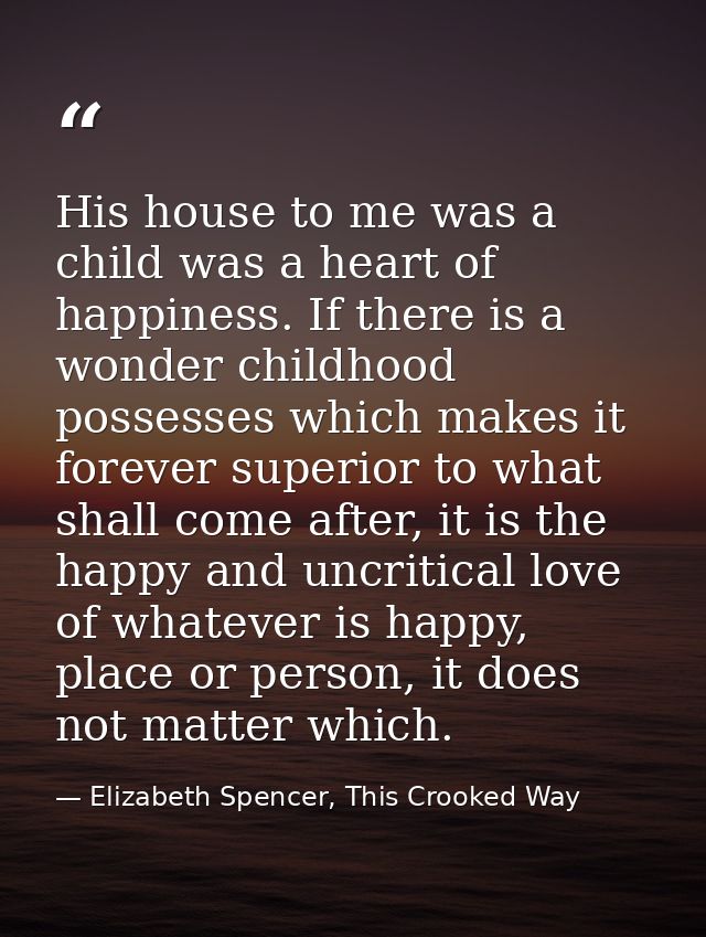 His house to me was a child was a heart of happiness. If there is a wonder childhood possesses which makes it forever su — Elizabeth Spencer, This Crooked Way