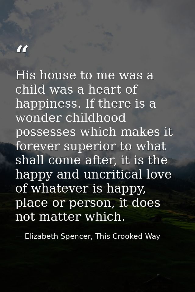His house to me was a child was a heart of happiness. If there is a wonder childhood possesses which makes it forever su — Elizabeth Spencer, This Crooked Way