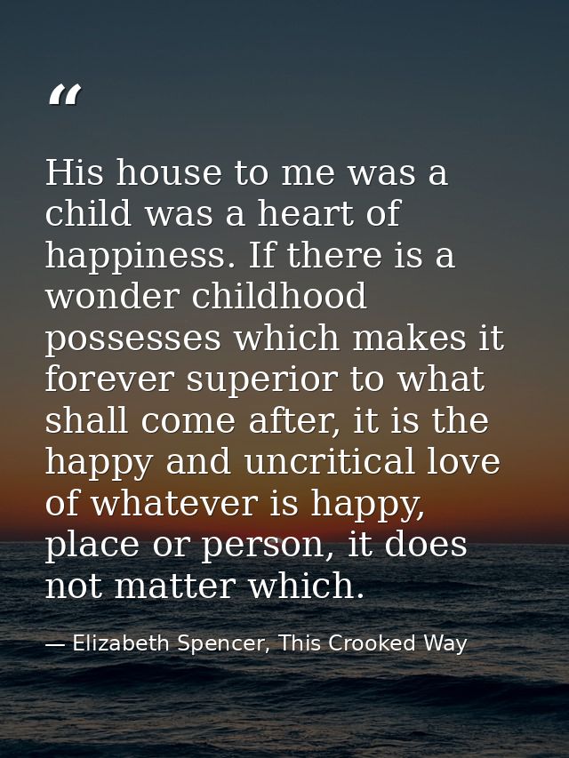 His house to me was a child was a heart of happiness. If there is a wonder childhood possesses which makes it forever su — Elizabeth Spencer, This Crooked Way