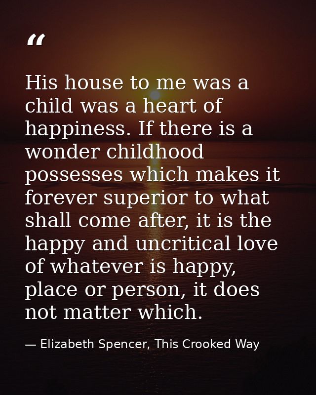 His house to me was a child was a heart of happiness. If there is a wonder childhood possesses which makes it forever su — Elizabeth Spencer, This Crooked Way