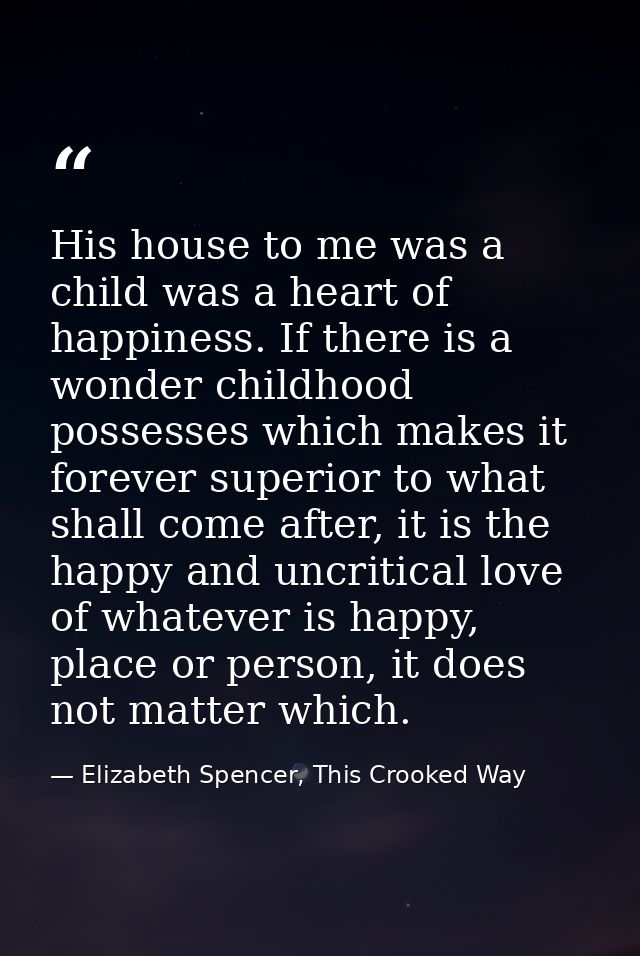 His house to me was a child was a heart of happiness. If there is a wonder childhood possesses which makes it forever su — Elizabeth Spencer, This Crooked Way