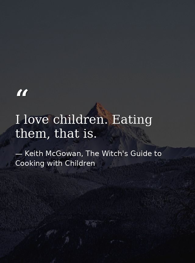 I love children. Eating them, that is. — Keith McGowan, The Witch's Guide to Cooking with Children