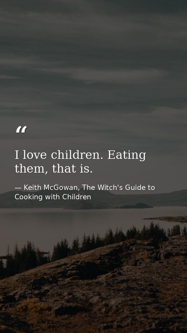 I love children. Eating them, that is. — Keith McGowan, The Witch's Guide to Cooking with Children