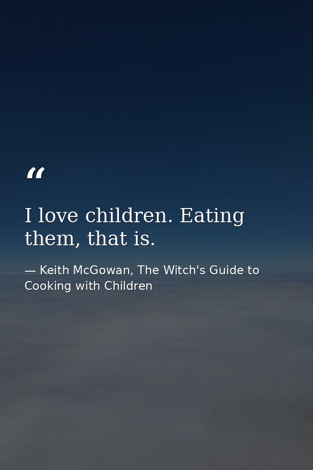 I love children. Eating them, that is. — Keith McGowan, The Witch's Guide to Cooking with Children