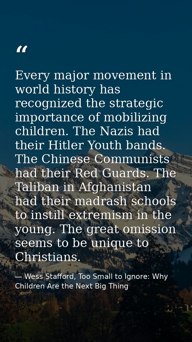 Every major movement in world history has recognized the strategic importance of mobilizing children. The Nazis had thei — Wess Stafford, Too Small to Ignore: Why Children Are the Next Big Thing