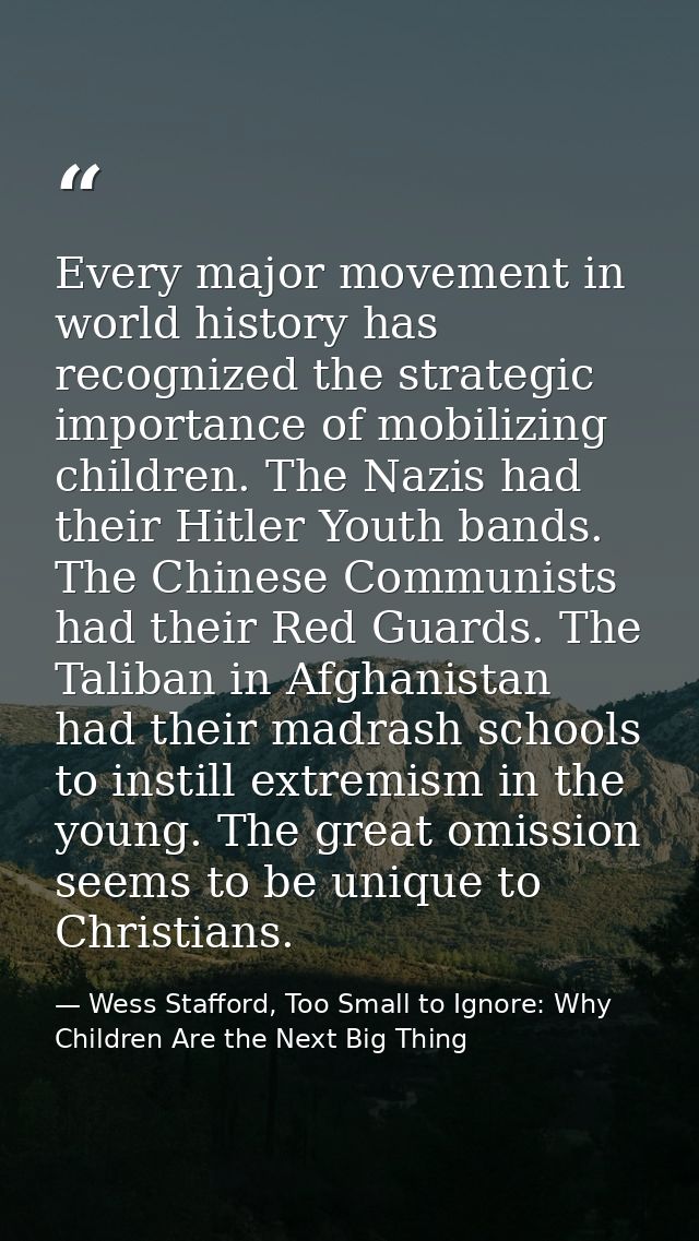 Every major movement in world history has recognized the strategic importance of mobilizing children. The Nazis had thei — Wess Stafford, Too Small to Ignore: Why Children Are the Next Big Thing