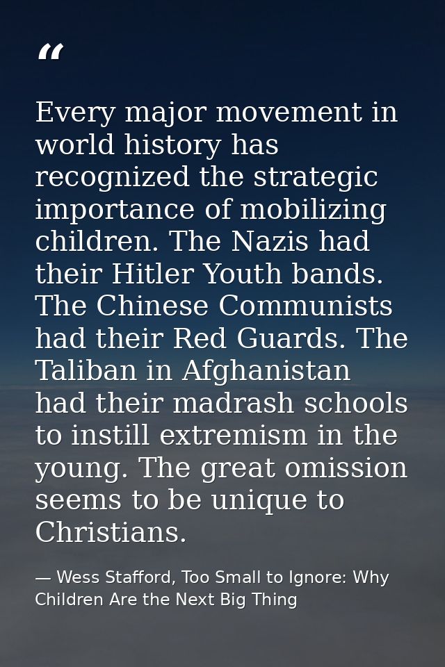Every major movement in world history has recognized the strategic importance of mobilizing children. The Nazis had thei — Wess Stafford, Too Small to Ignore: Why Children Are the Next Big Thing