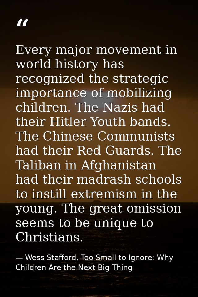 Every major movement in world history has recognized the strategic importance of mobilizing children. The Nazis had thei — Wess Stafford, Too Small to Ignore: Why Children Are the Next Big Thing