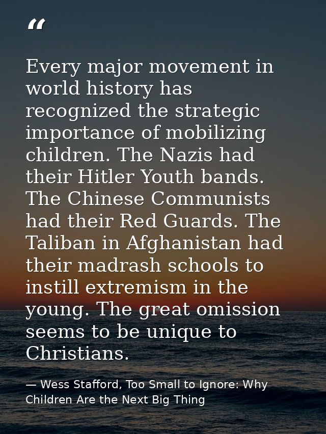 Every major movement in world history has recognized the strategic importance of mobilizing children. The Nazis had thei — Wess Stafford, Too Small to Ignore: Why Children Are the Next Big Thing