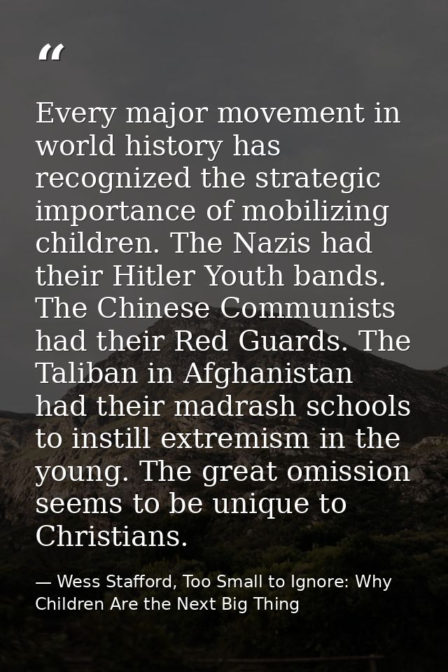 Every major movement in world history has recognized the strategic importance of mobilizing children. The Nazis had thei — Wess Stafford, Too Small to Ignore: Why Children Are the Next Big Thing