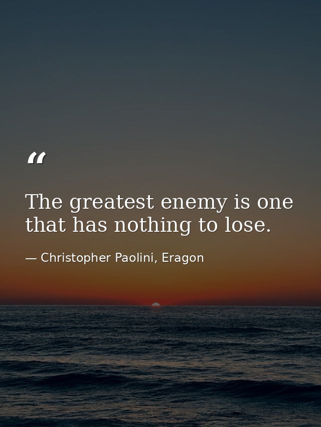 The greatest enemy is one that has nothing to lose. — Christopher Paolini, Eragon