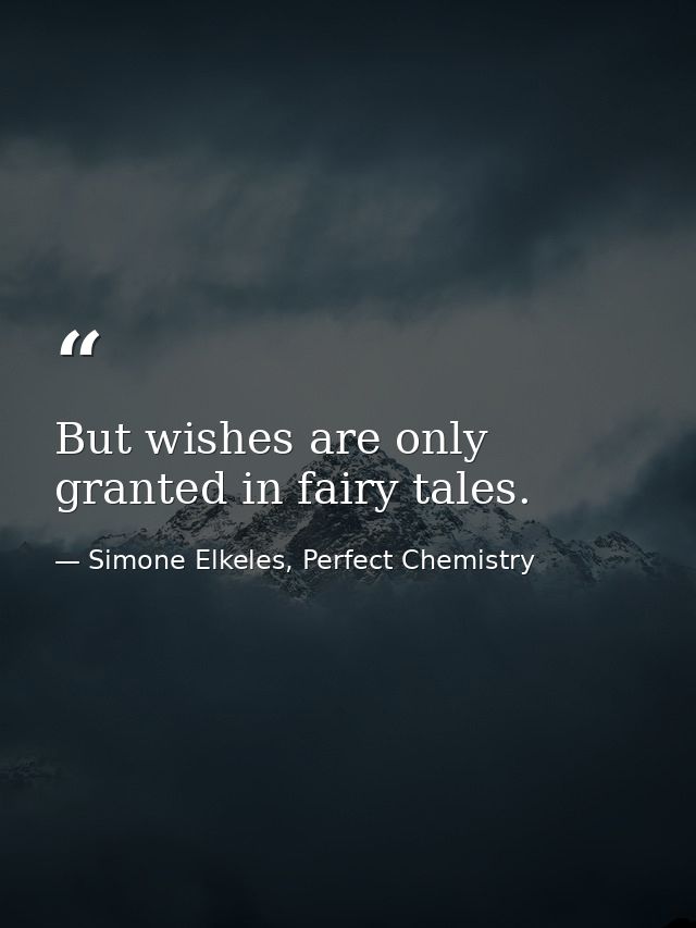 But wishes are only granted in fairy tales. — Simone Elkeles, Perfect Chemistry