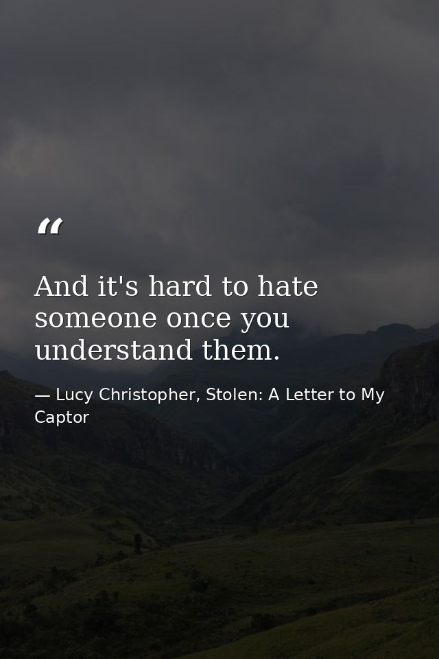And it's hard to hate someone once you understand them. — Lucy Christopher, Stolen: A Letter to My Captor