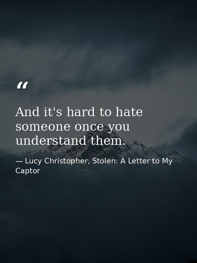 And it's hard to hate someone once you understand them. — Lucy Christopher, Stolen: A Letter to My Captor