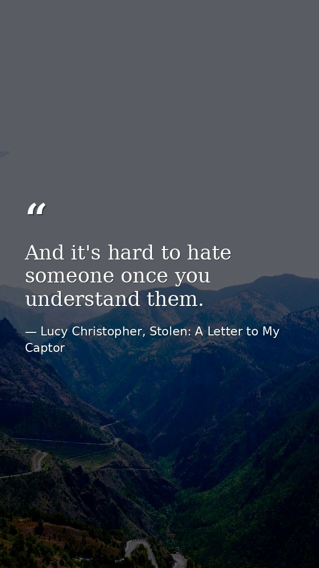 And it's hard to hate someone once you understand them. — Lucy Christopher, Stolen: A Letter to My Captor