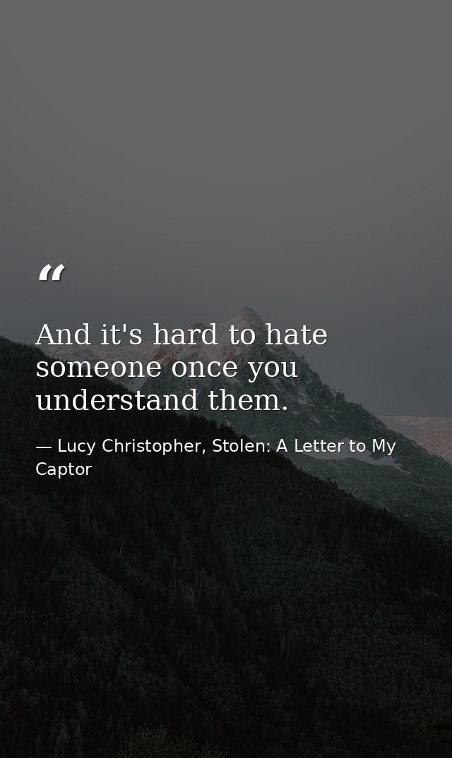 And it's hard to hate someone once you understand them. — Lucy Christopher, Stolen: A Letter to My Captor