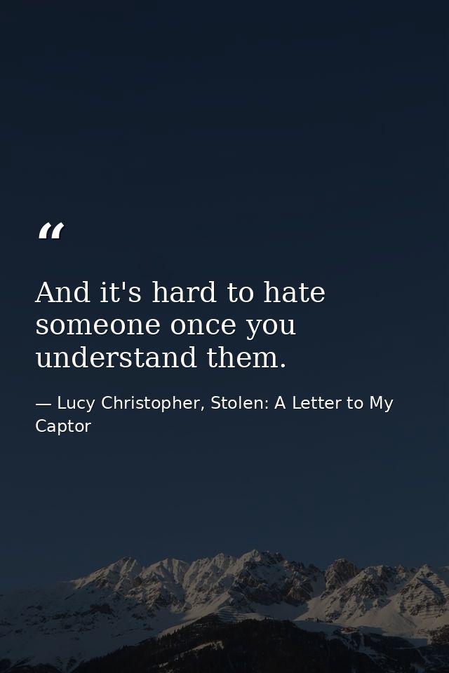 And it's hard to hate someone once you understand them. — Lucy Christopher, Stolen: A Letter to My Captor