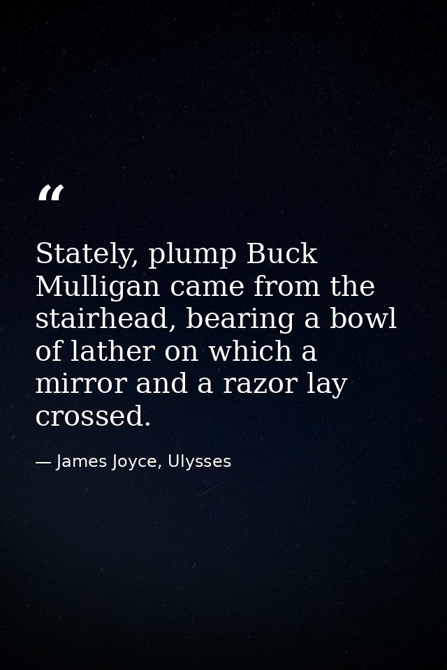 Stately, plump Buck Mulligan came from the stairhead, bearing a bowl of lather on which a mirror and a razor lay crossed — James Joyce, Ulysses
