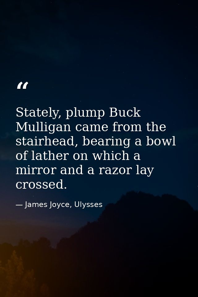 Stately, plump Buck Mulligan came from the stairhead, bearing a bowl of lather on which a mirror and a razor lay crossed — James Joyce, Ulysses