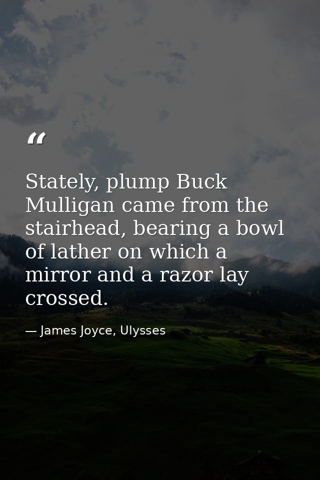 Stately, plump Buck Mulligan came from the stairhead, bearing a bowl of lather on which a mirror and a razor lay crossed — James Joyce, Ulysses