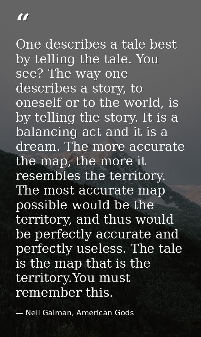 One describes a tale best by telling the tale. You see? The way one describes a story, to oneself or to the world, is by — Neil Gaiman, American Gods