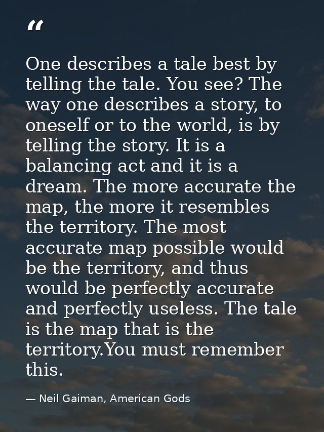 One describes a tale best by telling the tale. You see? The way one describes a story, to oneself or to the world, is by — Neil Gaiman, American Gods
