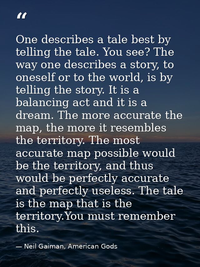 One describes a tale best by telling the tale. You see? The way one describes a story, to oneself or to the world, is by — Neil Gaiman, American Gods