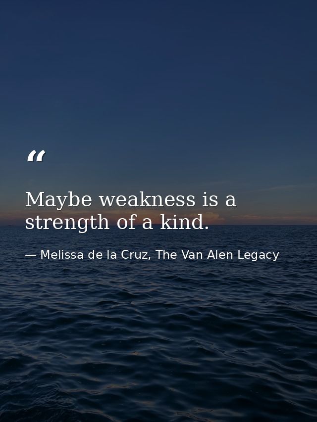 Maybe weakness is a strength of a kind. — Melissa de la Cruz, The Van Alen Legacy