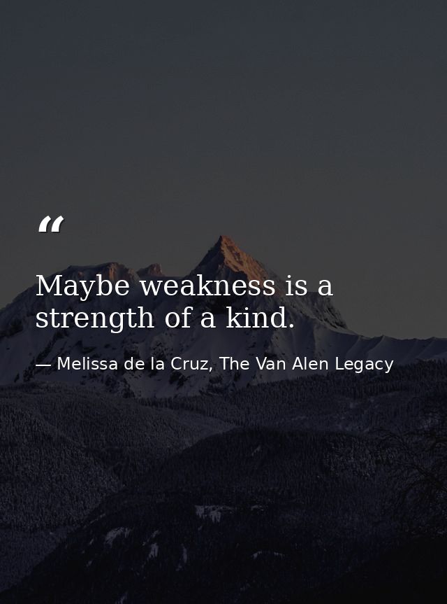 Maybe weakness is a strength of a kind. — Melissa de la Cruz, The Van Alen Legacy